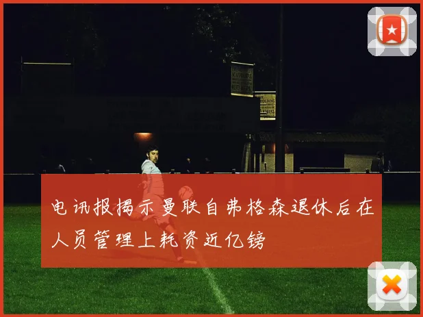 电讯报揭示曼联自弗格森退休后在人员管理上耗资近亿镑