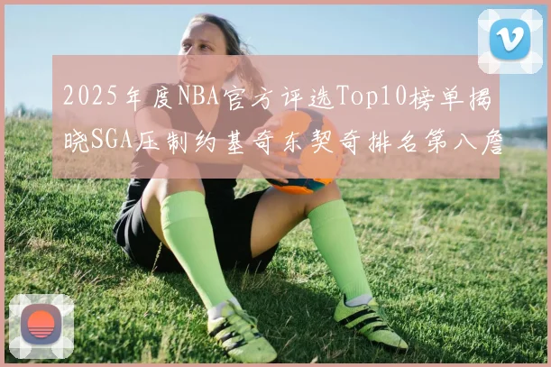 2025年度NBA官方评选Top10榜单揭晓SGA压制约基奇东契奇排名第八詹姆斯杜兰特均未入选