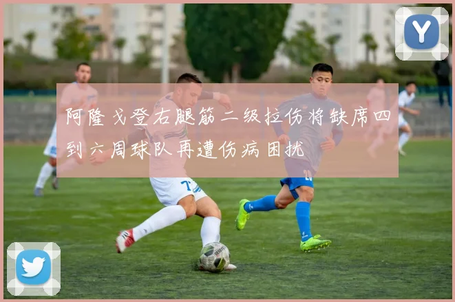 阿隆戈登右腿筋二级拉伤将缺席四到六周球队再遭伤病困扰