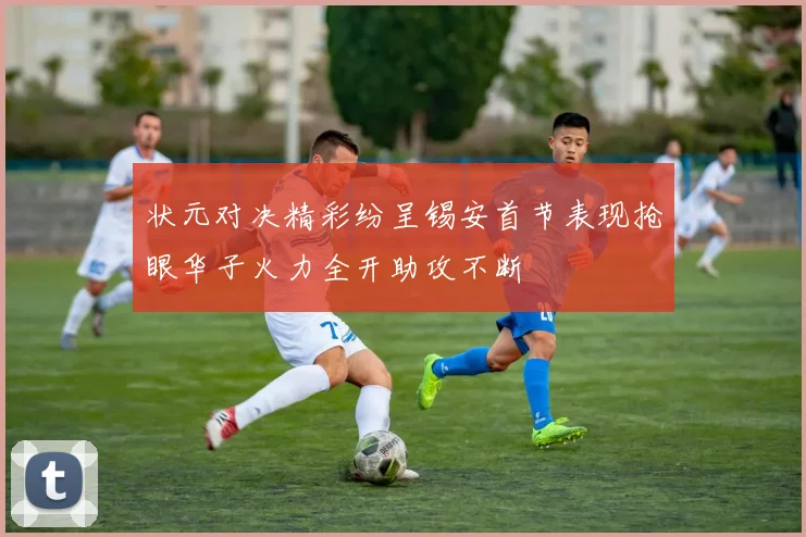 状元对决精彩纷呈锡安首节表现抢眼华子火力全开助攻不断