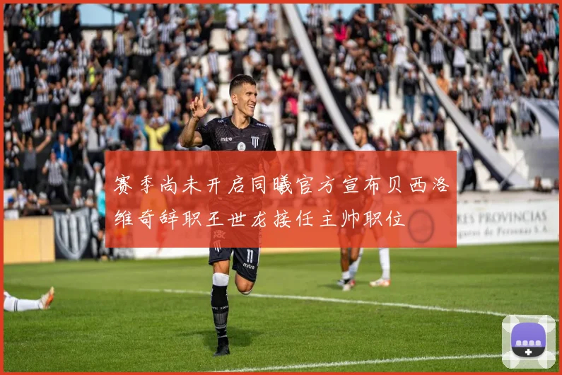 赛季尚未开启同曦官方宣布贝西洛维奇辞职王世龙接任主帅职位