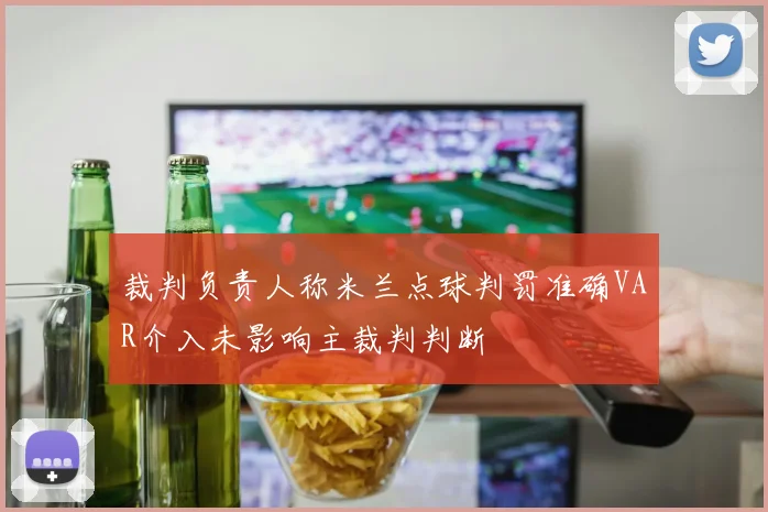 裁判负责人称米兰点球判罚准确VAR介入未影响主裁判判断