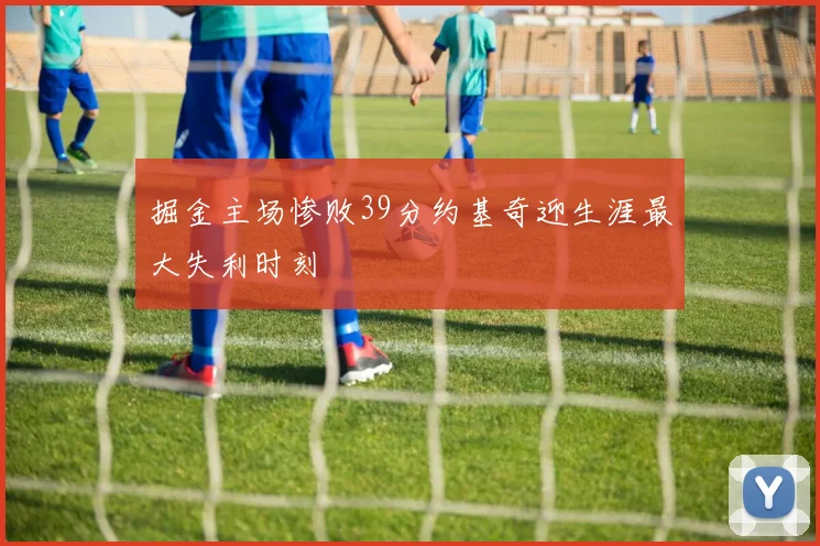 掘金主场惨败39分约基奇迎生涯最大失利时刻