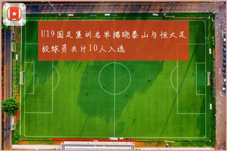 U19国足集训名单揭晓泰山与恒大足校球员共计10人入选