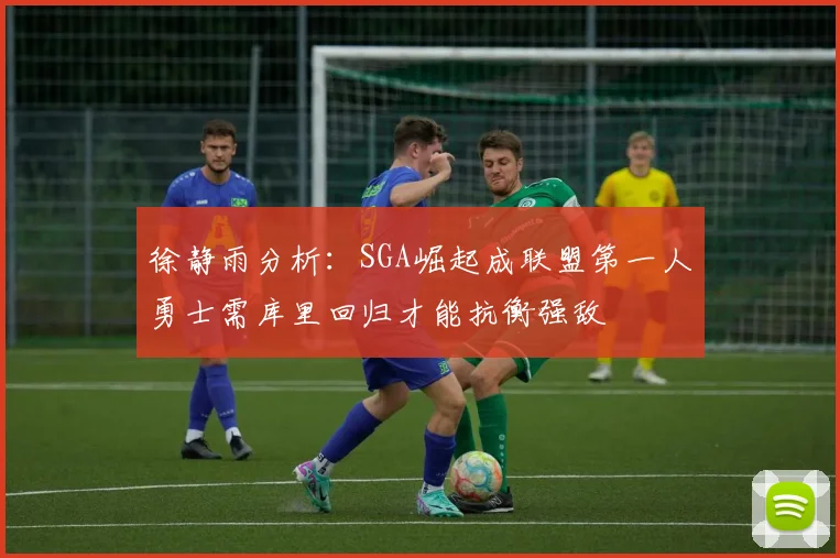 徐静雨分析：SGA崛起成联盟第一人勇士需库里回归才能抗衡强敌