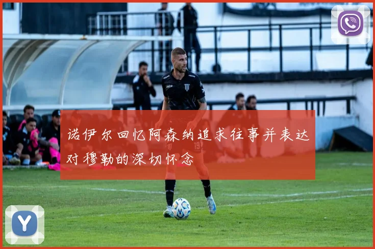 诺伊尔回忆阿森纳追求往事并表达对穆勒的深切怀念