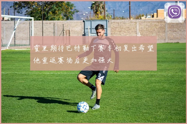 霍里期待巴特勒下赛季初复出希望他重返赛场后更加强大