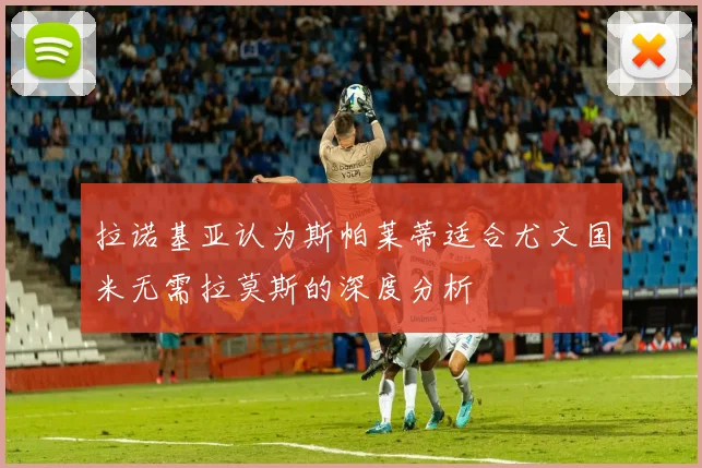 拉诺基亚认为斯帕莱蒂适合尤文国米无需拉莫斯的深度分析